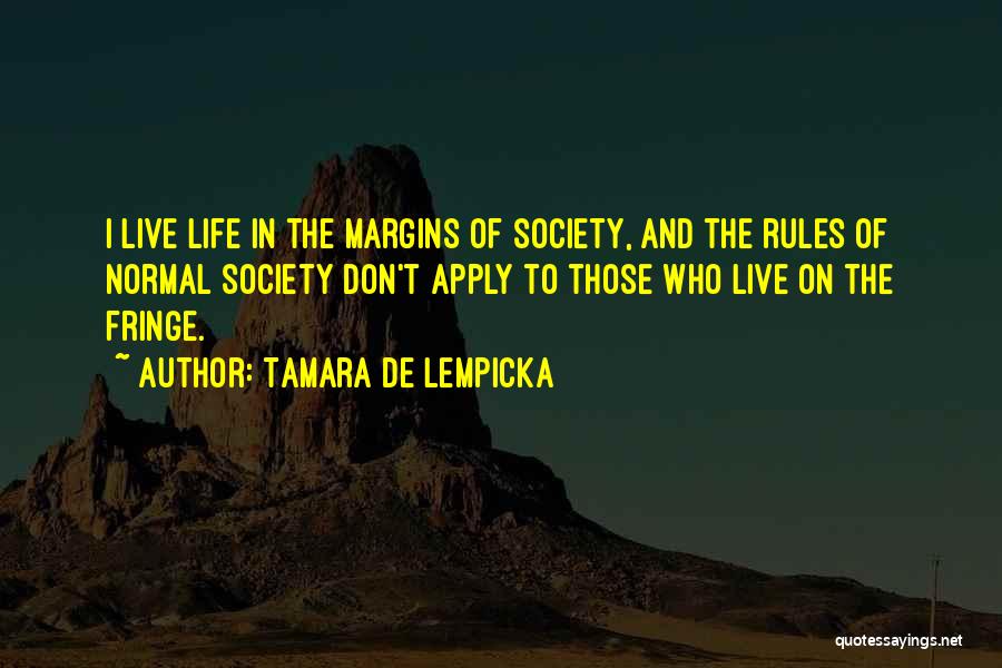 Tamara De Lempicka Quotes: I Live Life In The Margins Of Society, And The Rules Of Normal Society Don't Apply To Those Who Live