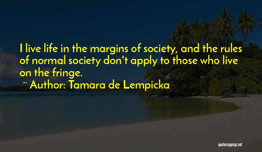 Tamara De Lempicka Quotes: I Live Life In The Margins Of Society, And The Rules Of Normal Society Don't Apply To Those Who Live