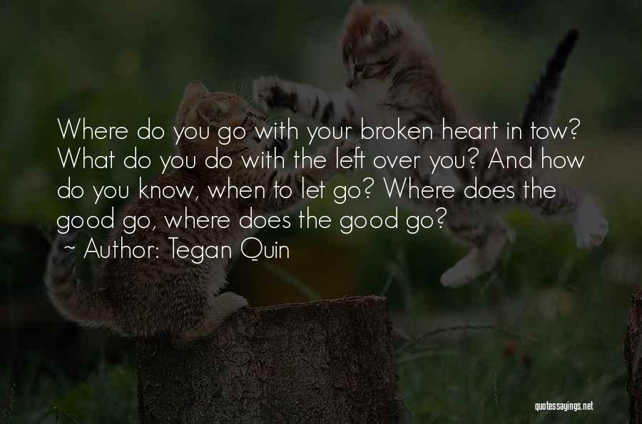 Tegan Quin Quotes: Where Do You Go With Your Broken Heart In Tow? What Do You Do With The Left Over You? And