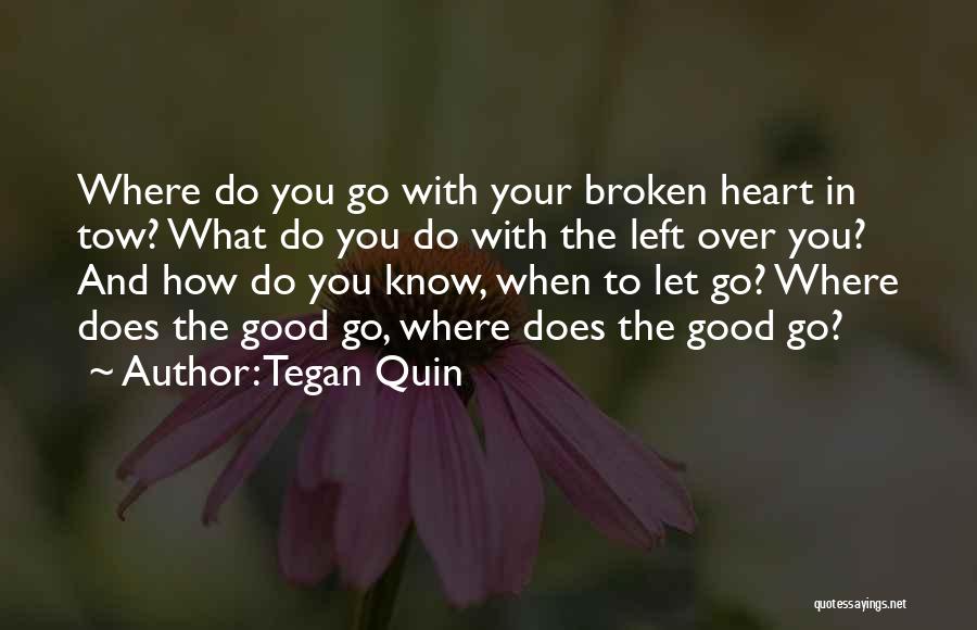 Tegan Quin Quotes: Where Do You Go With Your Broken Heart In Tow? What Do You Do With The Left Over You? And