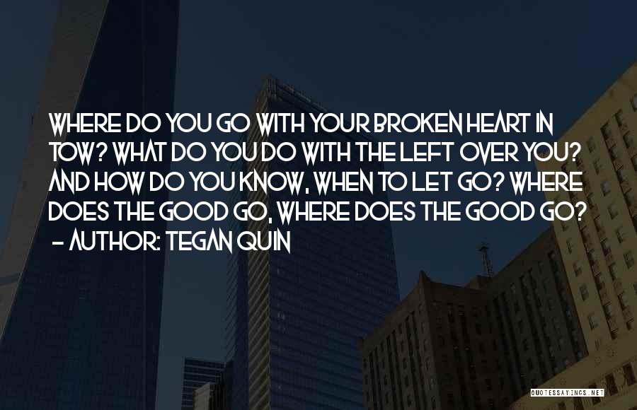 Tegan Quin Quotes: Where Do You Go With Your Broken Heart In Tow? What Do You Do With The Left Over You? And