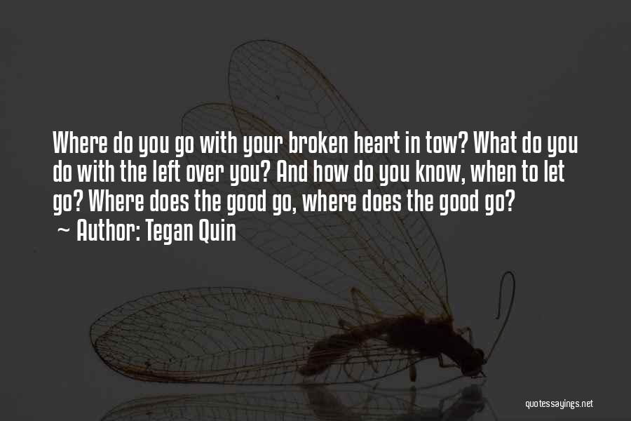 Tegan Quin Quotes: Where Do You Go With Your Broken Heart In Tow? What Do You Do With The Left Over You? And