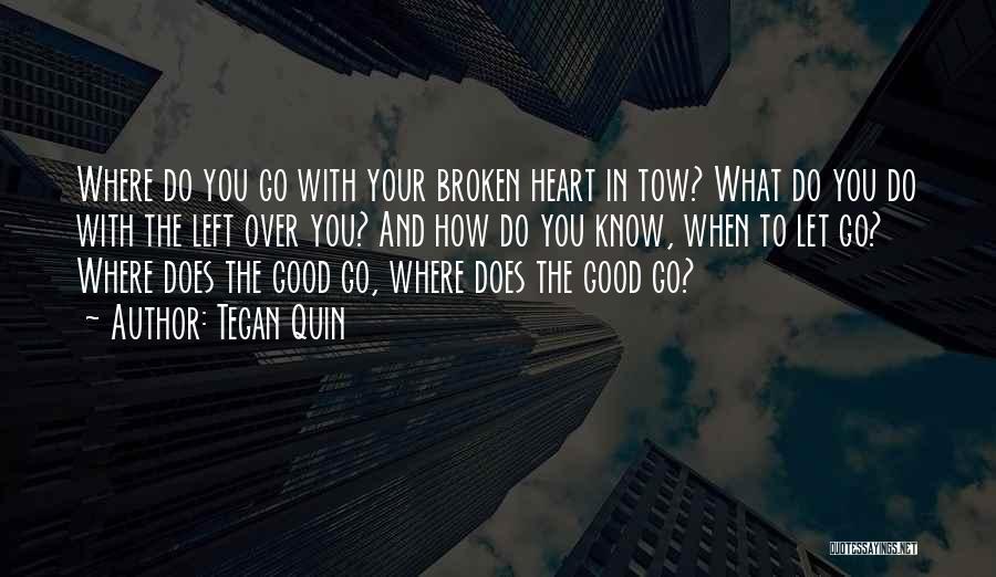 Tegan Quin Quotes: Where Do You Go With Your Broken Heart In Tow? What Do You Do With The Left Over You? And