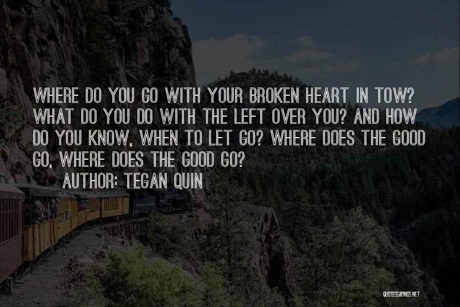 Tegan Quin Quotes: Where Do You Go With Your Broken Heart In Tow? What Do You Do With The Left Over You? And