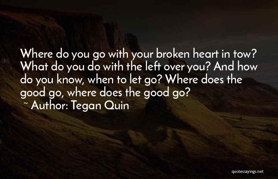 Tegan Quin Quotes: Where Do You Go With Your Broken Heart In Tow? What Do You Do With The Left Over You? And