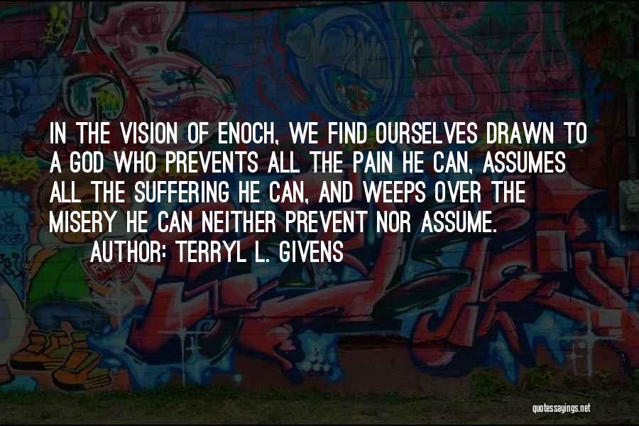 Terryl L. Givens Quotes: In The Vision Of Enoch, We Find Ourselves Drawn To A God Who Prevents All The Pain He Can, Assumes