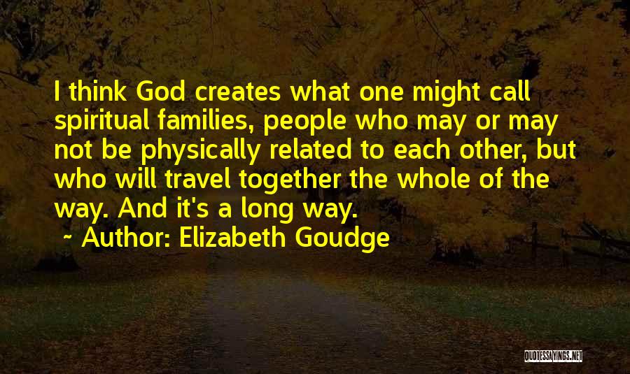 Elizabeth Goudge Quotes: I Think God Creates What One Might Call Spiritual Families, People Who May Or May Not Be Physically Related To