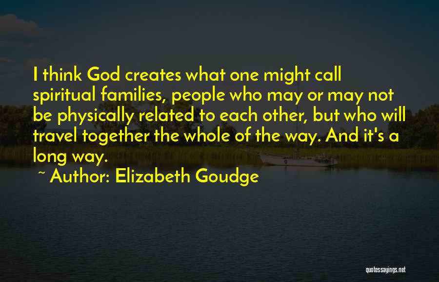 Elizabeth Goudge Quotes: I Think God Creates What One Might Call Spiritual Families, People Who May Or May Not Be Physically Related To