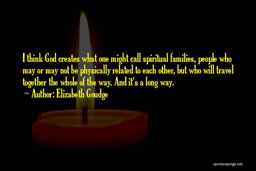 Elizabeth Goudge Quotes: I Think God Creates What One Might Call Spiritual Families, People Who May Or May Not Be Physically Related To