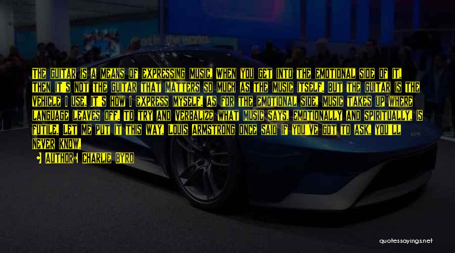 Charlie Byrd Quotes: The Guitar Is A Means Of Expressing Music, When You Get Into The Emotional Side Of It, Then It's Not