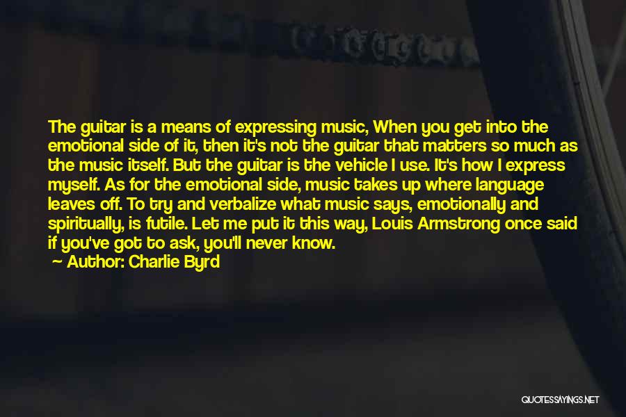 Charlie Byrd Quotes: The Guitar Is A Means Of Expressing Music, When You Get Into The Emotional Side Of It, Then It's Not