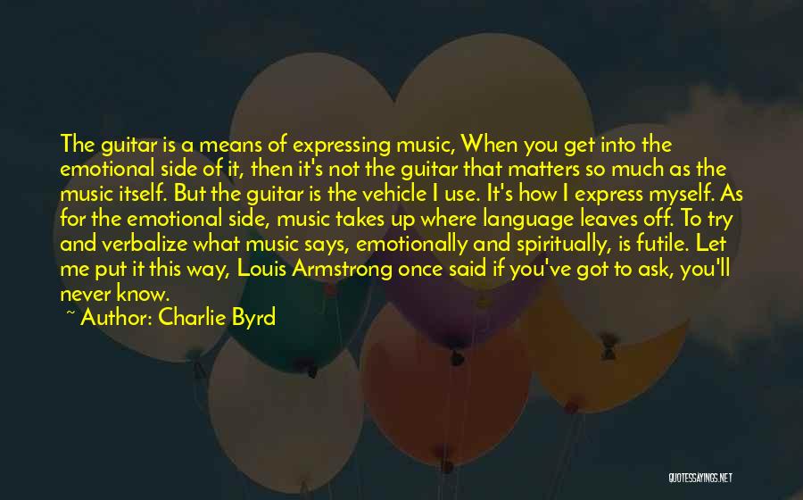 Charlie Byrd Quotes: The Guitar Is A Means Of Expressing Music, When You Get Into The Emotional Side Of It, Then It's Not