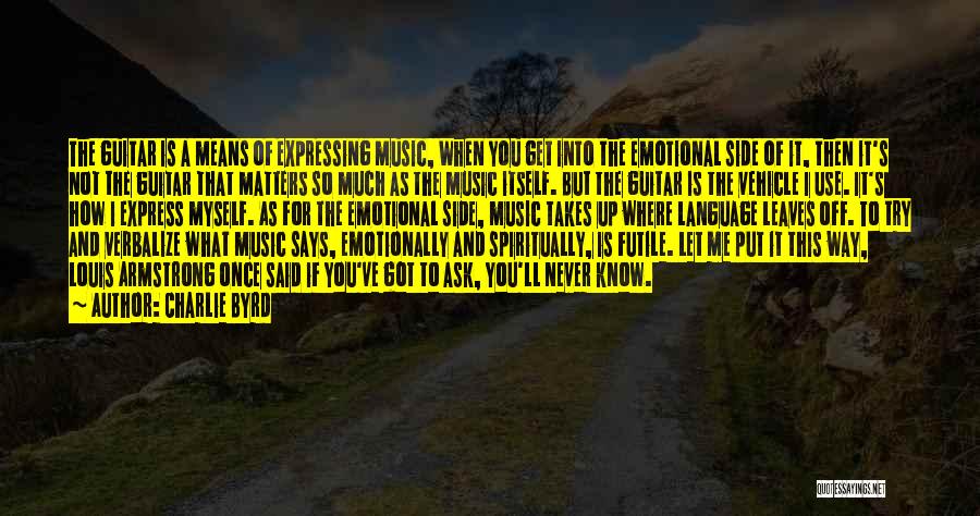 Charlie Byrd Quotes: The Guitar Is A Means Of Expressing Music, When You Get Into The Emotional Side Of It, Then It's Not