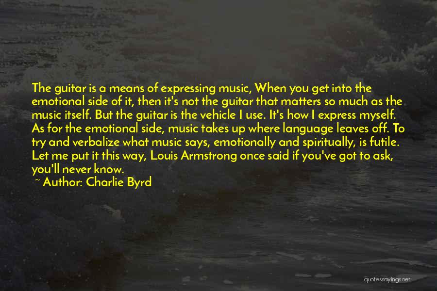 Charlie Byrd Quotes: The Guitar Is A Means Of Expressing Music, When You Get Into The Emotional Side Of It, Then It's Not