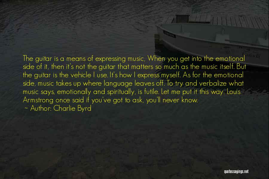 Charlie Byrd Quotes: The Guitar Is A Means Of Expressing Music, When You Get Into The Emotional Side Of It, Then It's Not