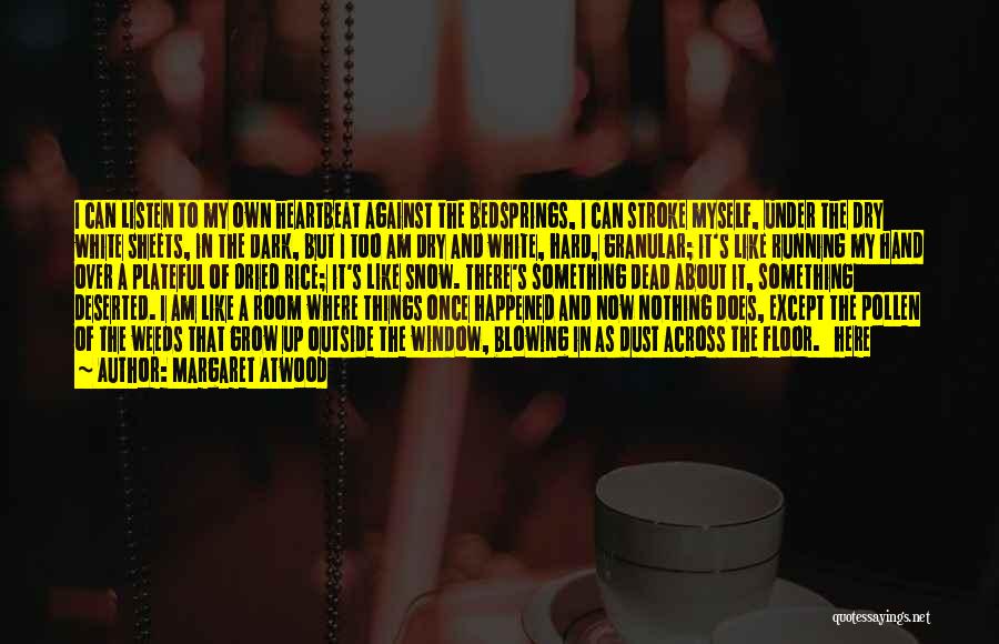 Margaret Atwood Quotes: I Can Listen To My Own Heartbeat Against The Bedsprings, I Can Stroke Myself, Under The Dry White Sheets, In