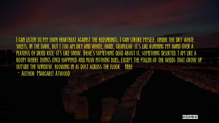 Margaret Atwood Quotes: I Can Listen To My Own Heartbeat Against The Bedsprings, I Can Stroke Myself, Under The Dry White Sheets, In