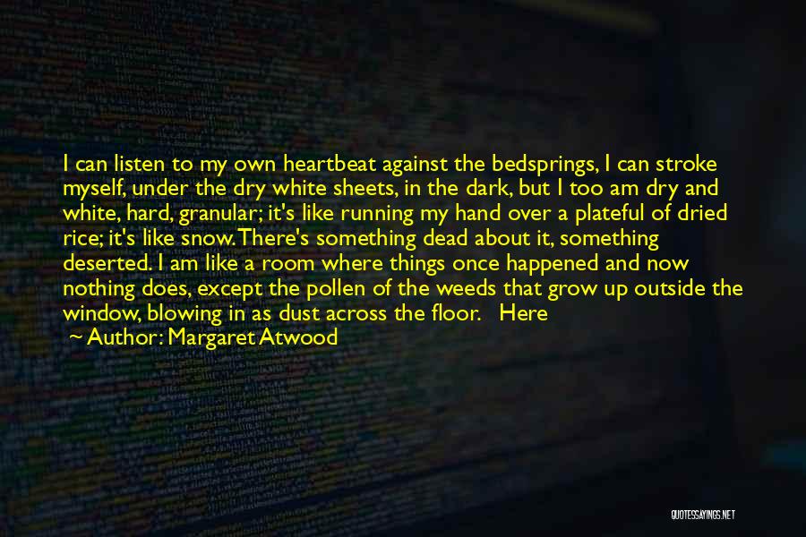 Margaret Atwood Quotes: I Can Listen To My Own Heartbeat Against The Bedsprings, I Can Stroke Myself, Under The Dry White Sheets, In