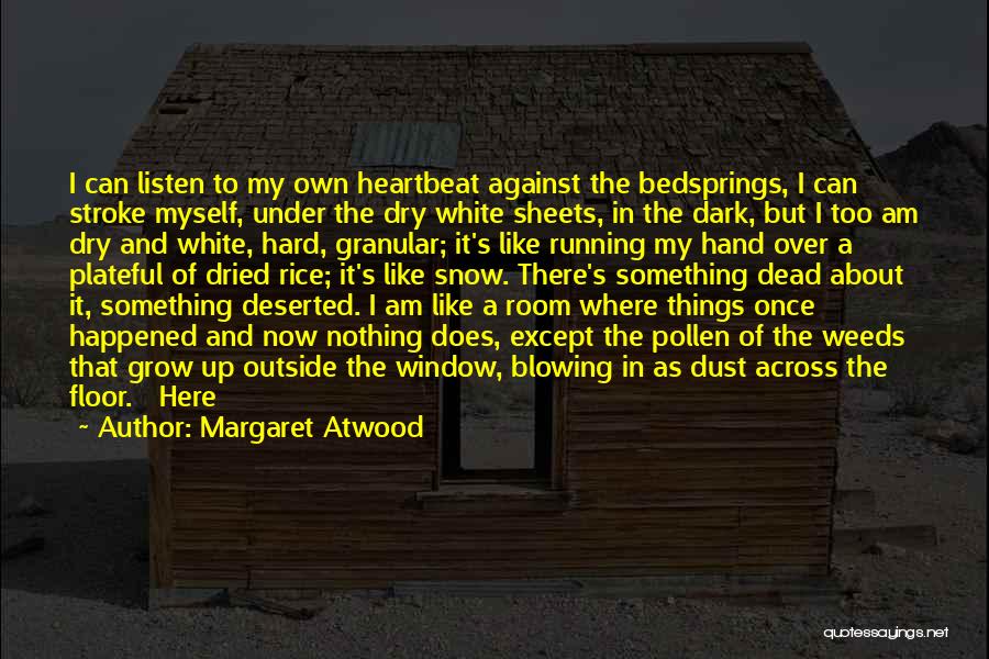 Margaret Atwood Quotes: I Can Listen To My Own Heartbeat Against The Bedsprings, I Can Stroke Myself, Under The Dry White Sheets, In