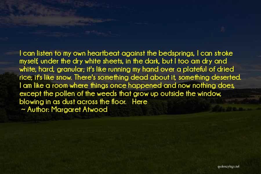 Margaret Atwood Quotes: I Can Listen To My Own Heartbeat Against The Bedsprings, I Can Stroke Myself, Under The Dry White Sheets, In