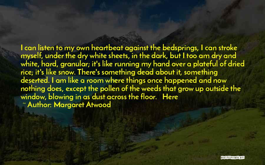 Margaret Atwood Quotes: I Can Listen To My Own Heartbeat Against The Bedsprings, I Can Stroke Myself, Under The Dry White Sheets, In