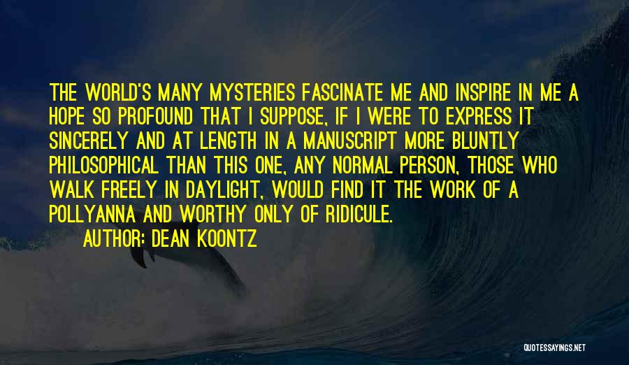Dean Koontz Quotes: The World's Many Mysteries Fascinate Me And Inspire In Me A Hope So Profound That I Suppose, If I Were