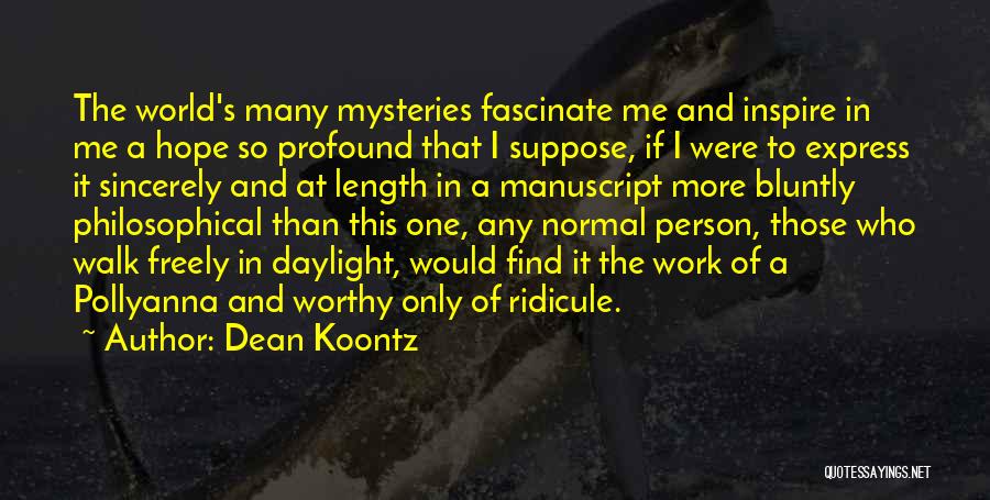 Dean Koontz Quotes: The World's Many Mysteries Fascinate Me And Inspire In Me A Hope So Profound That I Suppose, If I Were