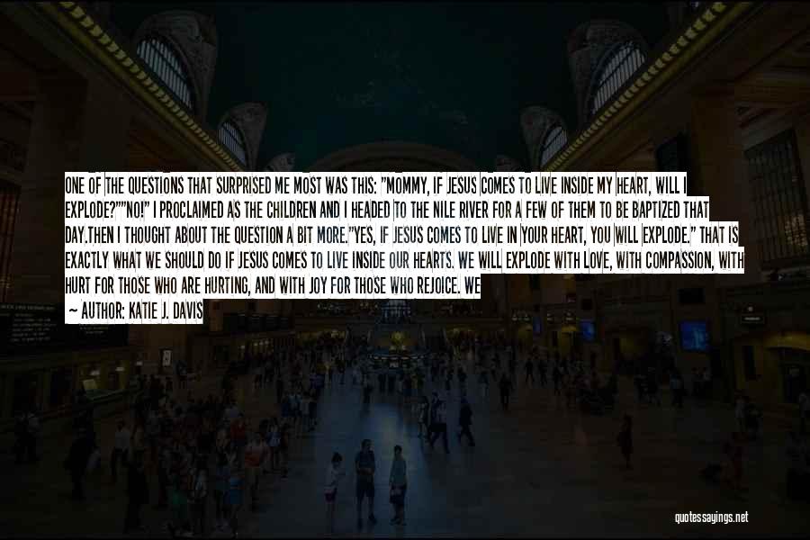 Katie J. Davis Quotes: One Of The Questions That Surprised Me Most Was This: Mommy, If Jesus Comes To Live Inside My Heart, Will