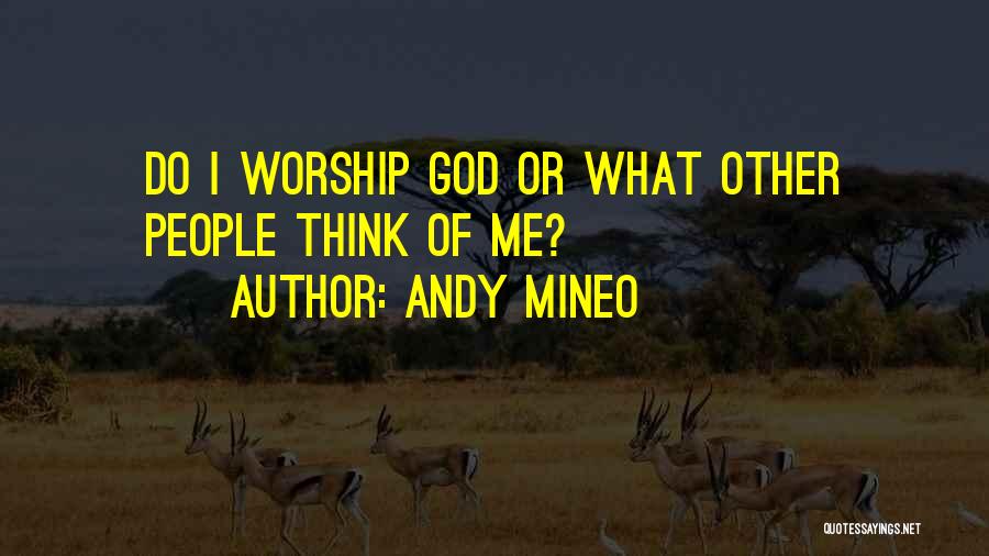 Andy Mineo Quotes: Do I Worship God Or What Other People Think Of Me?
