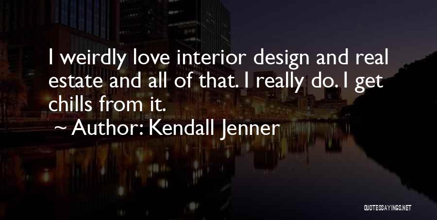 Kendall Jenner Quotes: I Weirdly Love Interior Design And Real Estate And All Of That. I Really Do. I Get Chills From It.