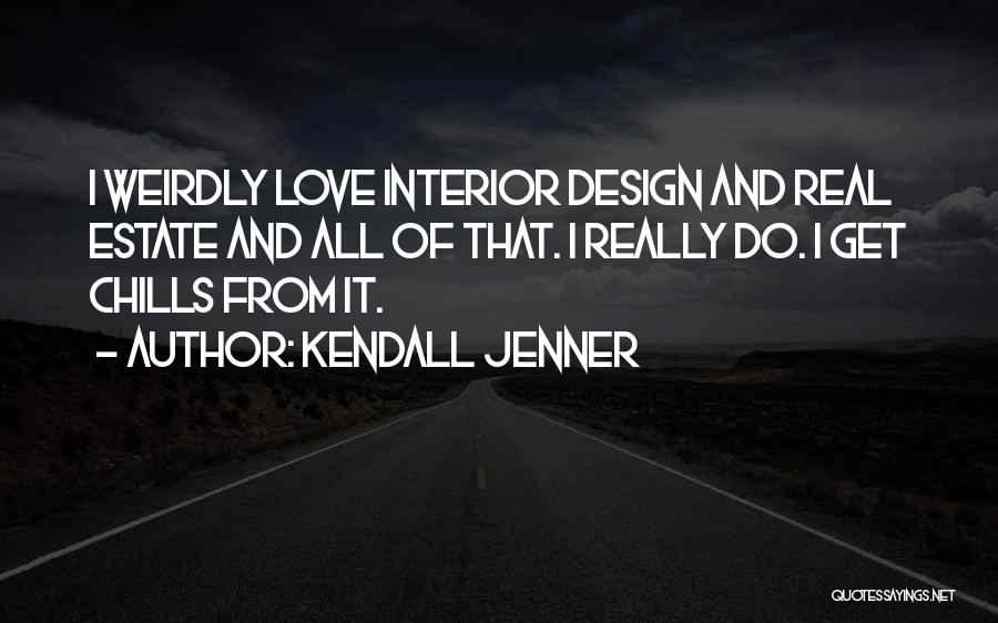 Kendall Jenner Quotes: I Weirdly Love Interior Design And Real Estate And All Of That. I Really Do. I Get Chills From It.