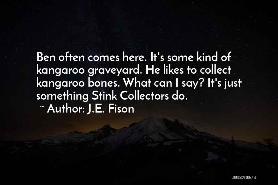 J.E. Fison Quotes: Ben Often Comes Here. It's Some Kind Of Kangaroo Graveyard. He Likes To Collect Kangaroo Bones. What Can I Say?