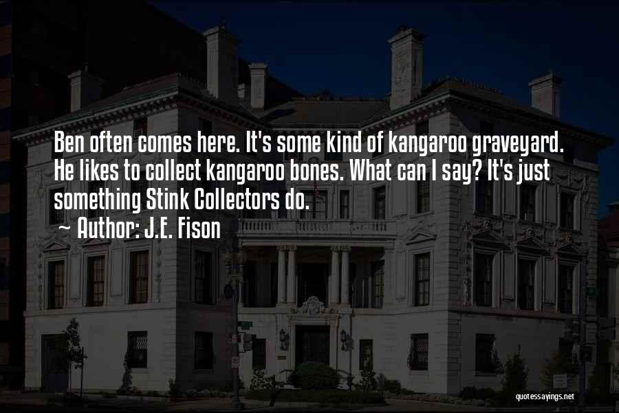 J.E. Fison Quotes: Ben Often Comes Here. It's Some Kind Of Kangaroo Graveyard. He Likes To Collect Kangaroo Bones. What Can I Say?