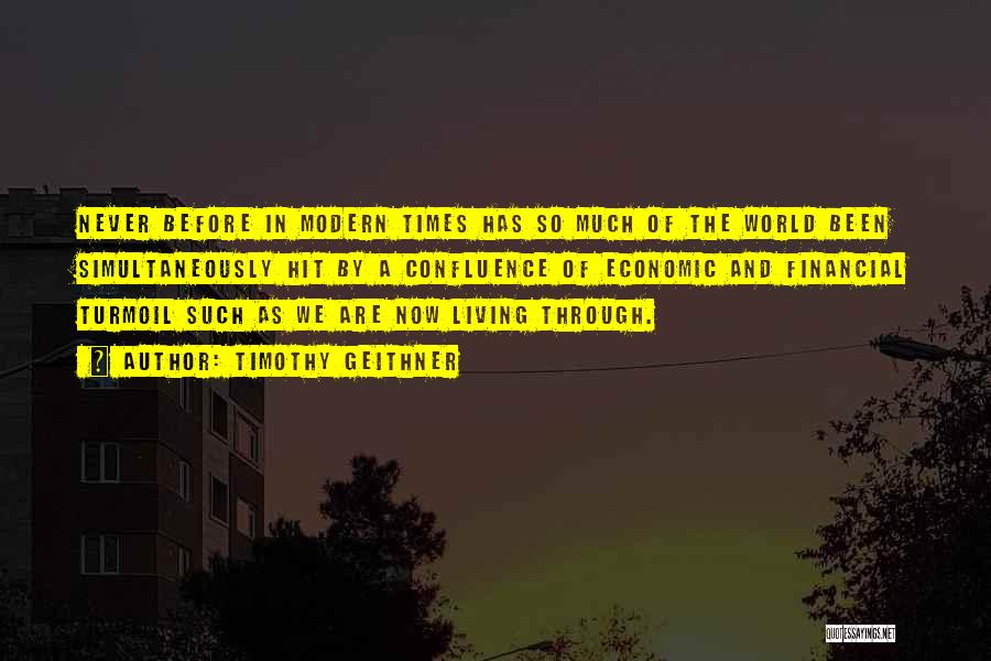 Timothy Geithner Quotes: Never Before In Modern Times Has So Much Of The World Been Simultaneously Hit By A Confluence Of Economic And