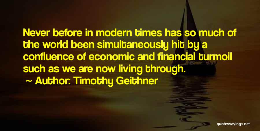 Timothy Geithner Quotes: Never Before In Modern Times Has So Much Of The World Been Simultaneously Hit By A Confluence Of Economic And