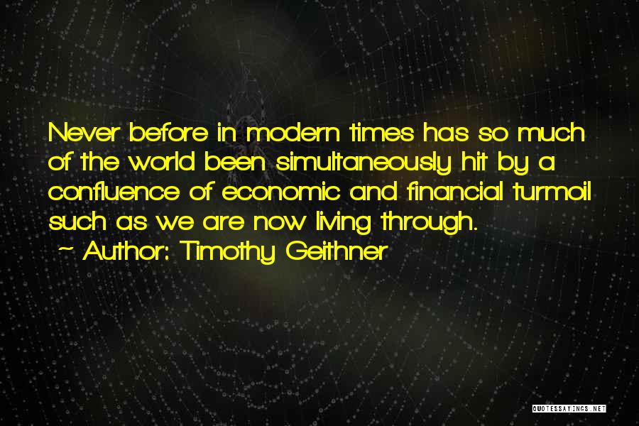 Timothy Geithner Quotes: Never Before In Modern Times Has So Much Of The World Been Simultaneously Hit By A Confluence Of Economic And