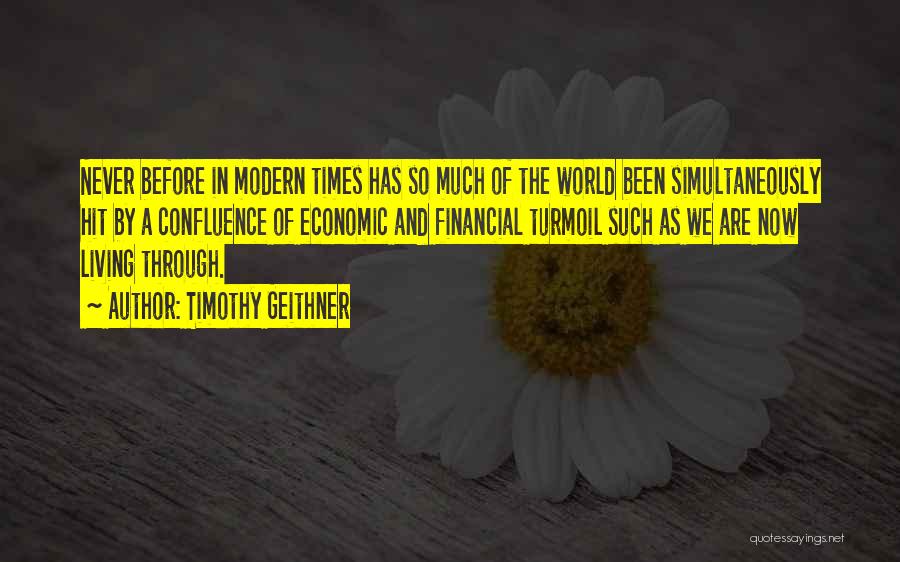 Timothy Geithner Quotes: Never Before In Modern Times Has So Much Of The World Been Simultaneously Hit By A Confluence Of Economic And