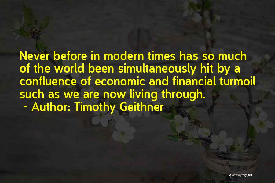 Timothy Geithner Quotes: Never Before In Modern Times Has So Much Of The World Been Simultaneously Hit By A Confluence Of Economic And