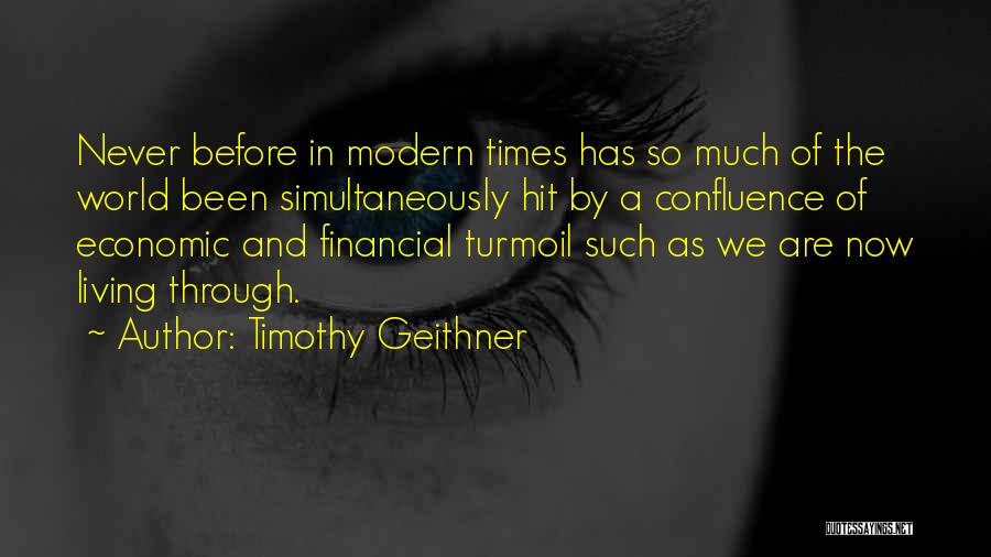 Timothy Geithner Quotes: Never Before In Modern Times Has So Much Of The World Been Simultaneously Hit By A Confluence Of Economic And