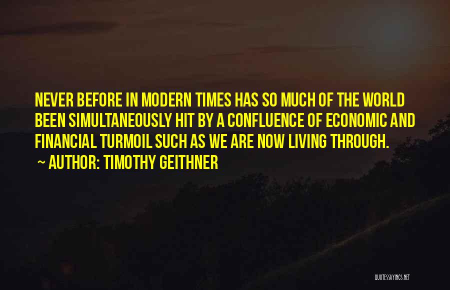 Timothy Geithner Quotes: Never Before In Modern Times Has So Much Of The World Been Simultaneously Hit By A Confluence Of Economic And