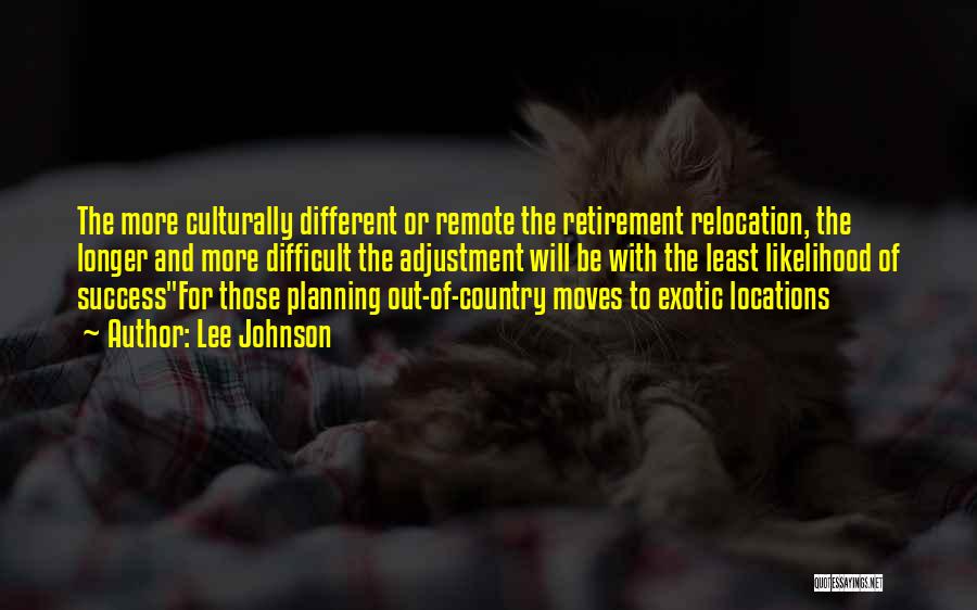 Lee Johnson Quotes: The More Culturally Different Or Remote The Retirement Relocation, The Longer And More Difficult The Adjustment Will Be With The