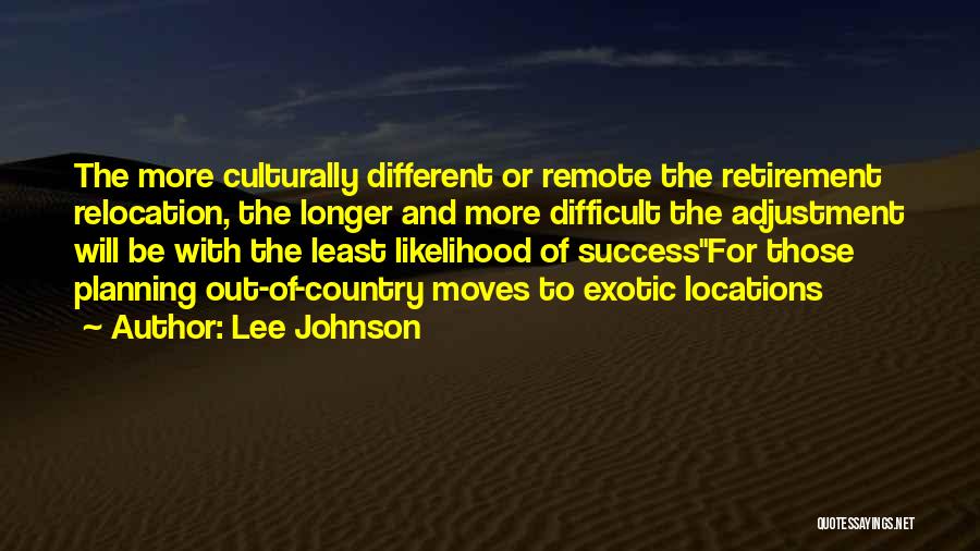 Lee Johnson Quotes: The More Culturally Different Or Remote The Retirement Relocation, The Longer And More Difficult The Adjustment Will Be With The