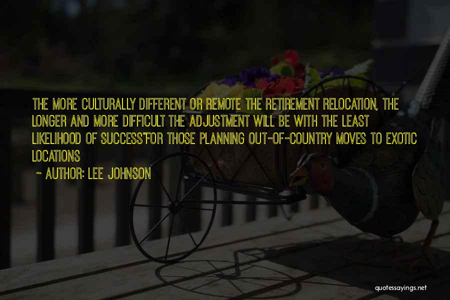 Lee Johnson Quotes: The More Culturally Different Or Remote The Retirement Relocation, The Longer And More Difficult The Adjustment Will Be With The