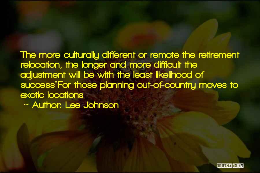 Lee Johnson Quotes: The More Culturally Different Or Remote The Retirement Relocation, The Longer And More Difficult The Adjustment Will Be With The