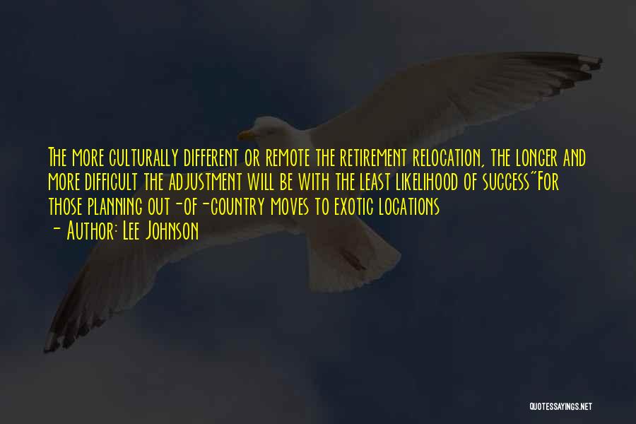 Lee Johnson Quotes: The More Culturally Different Or Remote The Retirement Relocation, The Longer And More Difficult The Adjustment Will Be With The