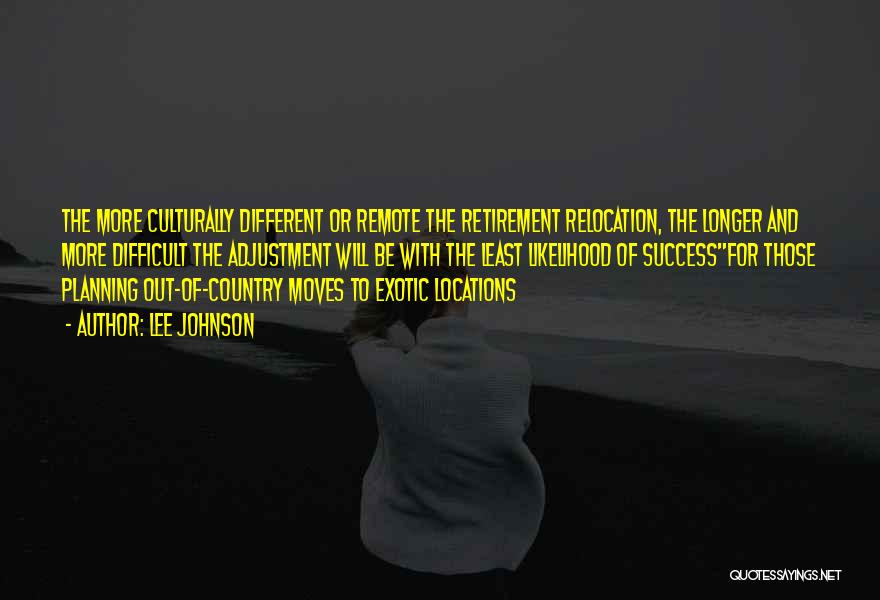 Lee Johnson Quotes: The More Culturally Different Or Remote The Retirement Relocation, The Longer And More Difficult The Adjustment Will Be With The
