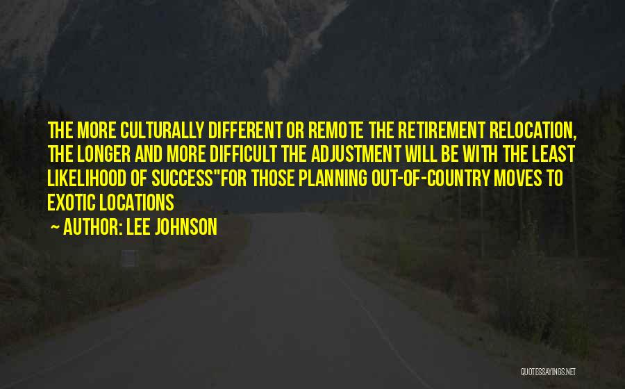 Lee Johnson Quotes: The More Culturally Different Or Remote The Retirement Relocation, The Longer And More Difficult The Adjustment Will Be With The