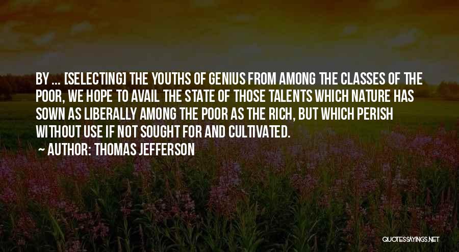 Thomas Jefferson Quotes: By ... [selecting] The Youths Of Genius From Among The Classes Of The Poor, We Hope To Avail The State