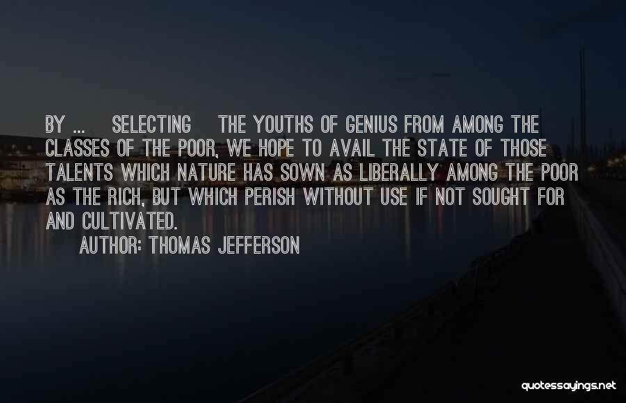 Thomas Jefferson Quotes: By ... [selecting] The Youths Of Genius From Among The Classes Of The Poor, We Hope To Avail The State