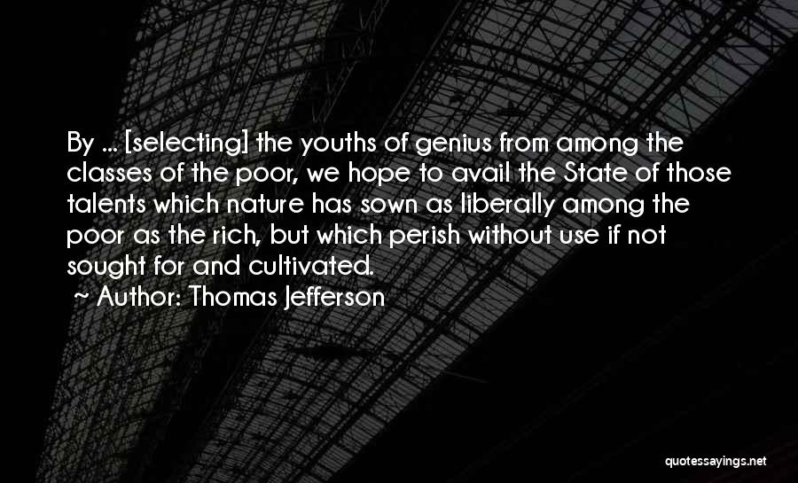 Thomas Jefferson Quotes: By ... [selecting] The Youths Of Genius From Among The Classes Of The Poor, We Hope To Avail The State